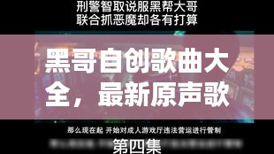 黑哥自创歌曲大全，最新原声歌曲集结，不容错过！