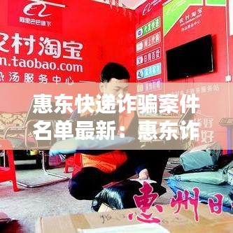 惠东快递诈骗案件名单最新：惠东诈骗犯罪团伙 
