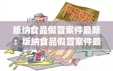 版纳食品假冒案件最新：版纳食品假冒案件最新消息 