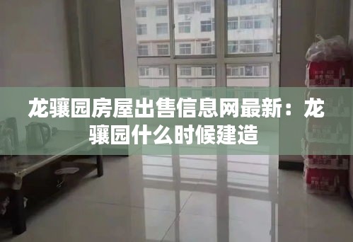 龙骧园房屋出售信息网最新：龙骧园什么时候建造 