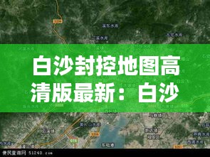 白沙封控地图高清版最新：白沙地图全图高清版 