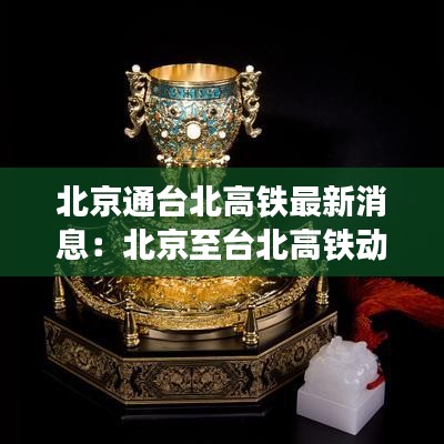 北京通台北高铁最新消息：北京至台北高铁动工了吗 