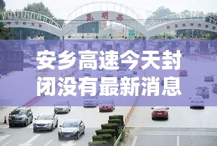 安乡高速今天封闭没有最新消息：安乡高速收费站电话 
