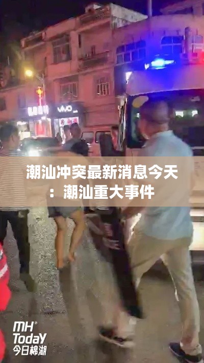 潮汕冲突最新消息今天：潮汕重大事件 
