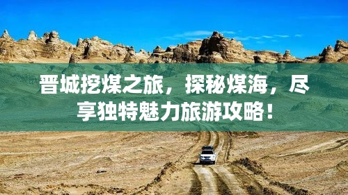 晋城挖煤之旅，探秘煤海，尽享独特魅力旅游攻略！