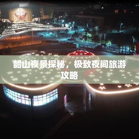 韶山夜景探秘，极致夜间旅游攻略