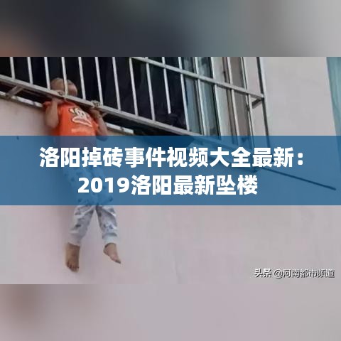 洛阳掉砖事件视频大全最新：2019洛阳最新坠楼 