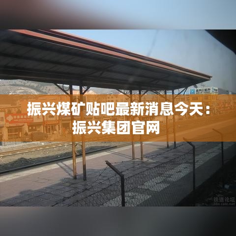 振兴煤矿贴吧最新消息今天：振兴集团官网 