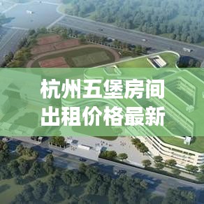 杭州五堡房间出租价格最新：杭州五堡回迁房效果图 