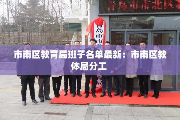 市南区教育局班子名单最新：市南区教体局分工 
