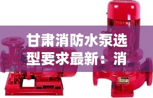 甘肃消防水泵选型要求最新：消防水泵价格 