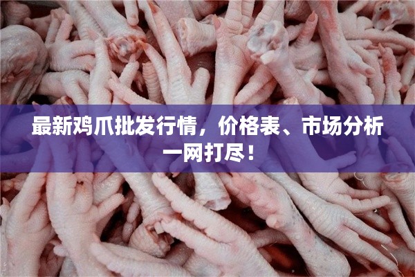 最新鸡爪批发行情，价格表、市场分析一网打尽！