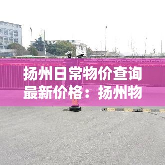 扬州日常物价查询最新价格：扬州物价局官网价格公示 