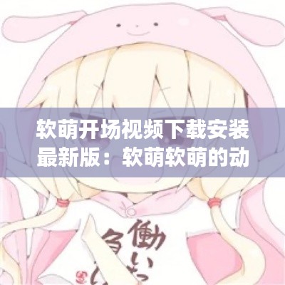 软萌开场视频下载安装最新版：软萌软萌的动漫头像 
