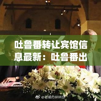 吐鲁番转让宾馆信息最新：吐鲁番出租房价格信息|房价租金|吐鲁番房产网 