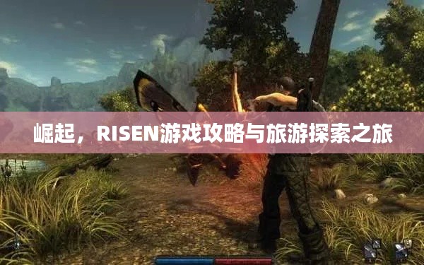 崛起，RISEN游戏攻略与旅游探索之旅