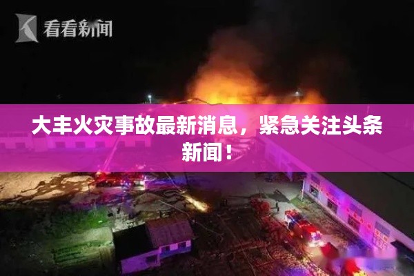 大丰火灾事故最新消息，紧急关注头条新闻！