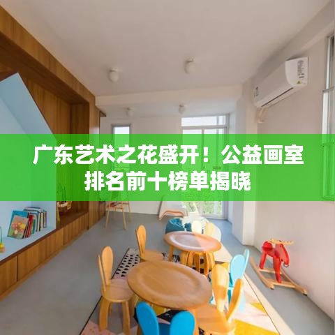 广东艺术之花盛开！公益画室排名前十榜单揭晓