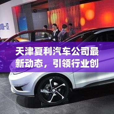 天津夏利汽车公司最新动态，引领行业创新，迈向发展新高度！