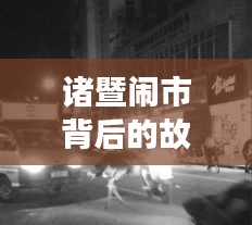 诸暨闹市背后的故事，新闻头条揭秘繁华都市的隐秘细节