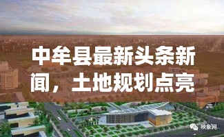 中牟县最新头条新闻，土地规划点亮未来发展之路