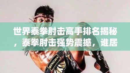 世界泰拳肘击高手排名揭秘，泰拳肘击强势震撼，谁居榜首？