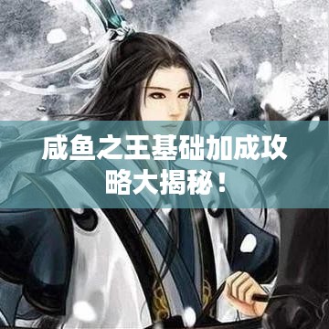 咸鱼之王基础加成攻略大揭秘！