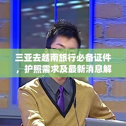 三亚去越南旅行必备证件，护照需求及最新消息解读