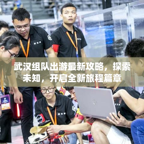 武汉组队出游最新攻略，探索未知，开启全新旅程篇章