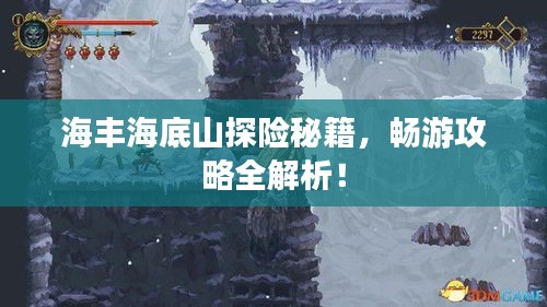 海丰海底山探险秘籍，畅游攻略全解析！