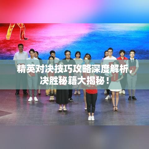 精英对决技巧攻略深度解析，决胜秘籍大揭秘！