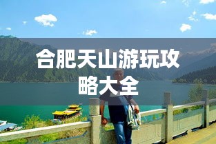 合肥天山游玩攻略大全