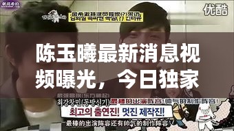 陈玉曦最新消息视频曝光，今日独家内幕揭秘！