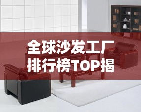 全球沙发工厂排行榜TOP揭晓！