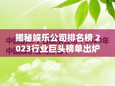 揭秘娱乐公司排名榜 2023行业巨头榜单出炉！