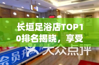长垣足浴店TOP10排名揭晓，享受最佳足疗服务体验
