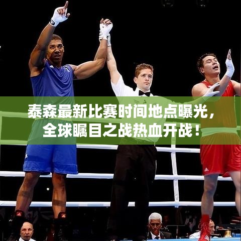 泰森最新比赛时间地点曝光，全球瞩目之战热血开战！