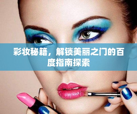彩妆秘籍，解锁美丽之门的百度指南探索