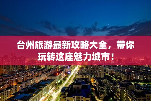 台州旅游最新攻略大全，带你玩转这座魅力城市！