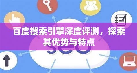 百度搜索引擎深度评测，探索其优势与特点