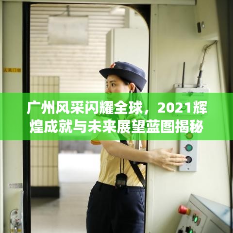 广州风采闪耀全球，2021辉煌成就与未来展望蓝图揭秘