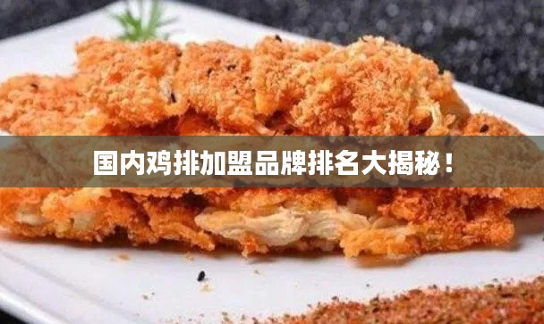 国内鸡排加盟品牌排名大揭秘！