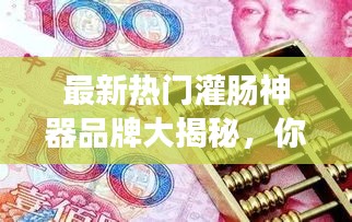 最新热门灌肠神器品牌大揭秘，你不可不知的推荐品牌！