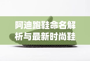 阿迪跑鞋命名解析与最新时尚鞋款图片展示