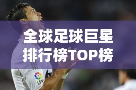 全球足球巨星排行榜TOP榜，谁领风骚？