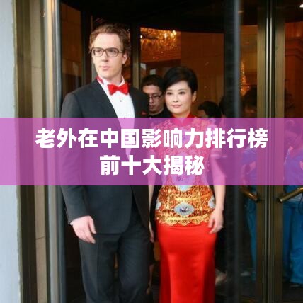 老外在中国影响力排行榜前十大揭秘