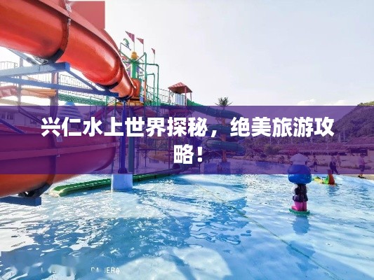 兴仁水上世界探秘，绝美旅游攻略！