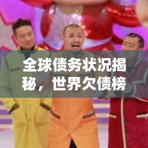全球债务状况揭秘，世界欠债榜单及影响分析