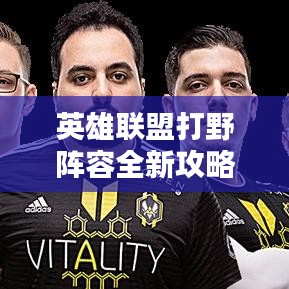 英雄联盟打野阵容全新攻略揭秘！