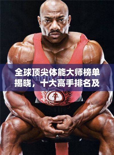 全球顶尖体能大师榜单揭晓，十大高手排名及风采